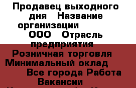 Продавец выходного дня › Название организации ­ O’stin, ООО › Отрасль предприятия ­ Розничная торговля › Минимальный оклад ­ 11 000 - Все города Работа » Вакансии   . Курганская обл.,Курган г.